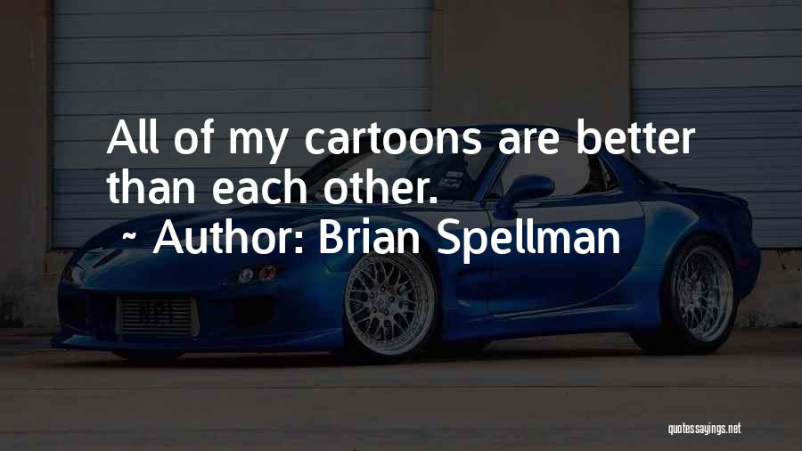 Brian Spellman Quotes: All Of My Cartoons Are Better Than Each Other.