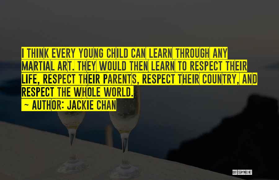Jackie Chan Quotes: I Think Every Young Child Can Learn Through Any Martial Art. They Would Then Learn To Respect Their Life, Respect