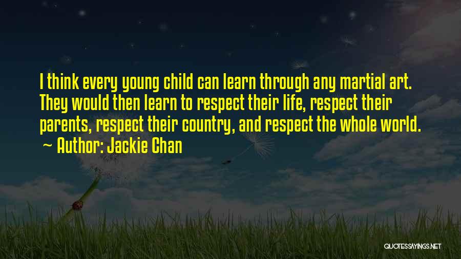 Jackie Chan Quotes: I Think Every Young Child Can Learn Through Any Martial Art. They Would Then Learn To Respect Their Life, Respect