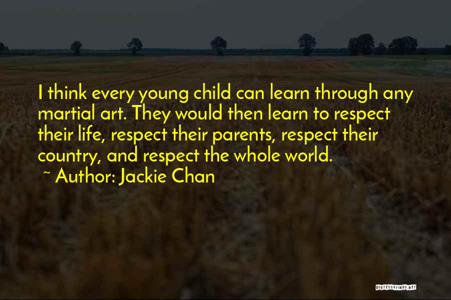 Jackie Chan Quotes: I Think Every Young Child Can Learn Through Any Martial Art. They Would Then Learn To Respect Their Life, Respect