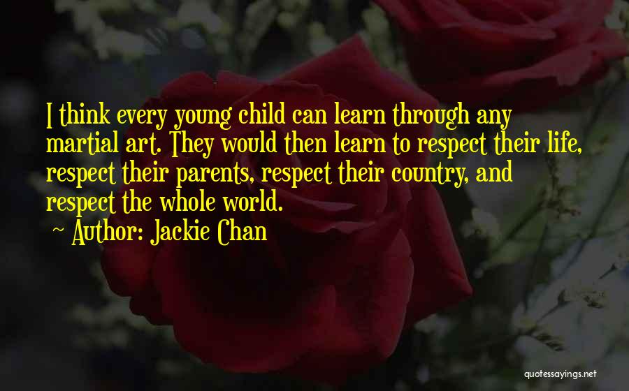 Jackie Chan Quotes: I Think Every Young Child Can Learn Through Any Martial Art. They Would Then Learn To Respect Their Life, Respect