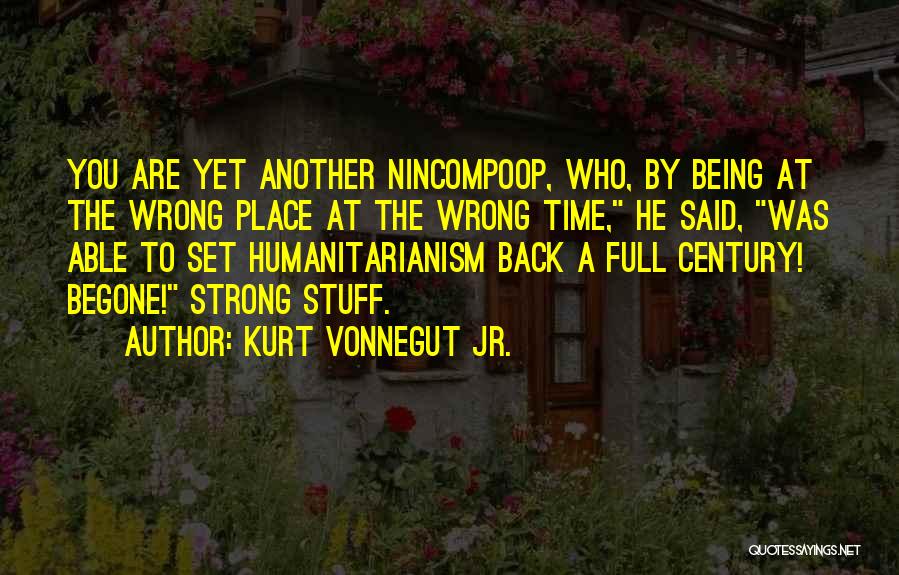 Kurt Vonnegut Jr. Quotes: You Are Yet Another Nincompoop, Who, By Being At The Wrong Place At The Wrong Time, He Said, Was Able