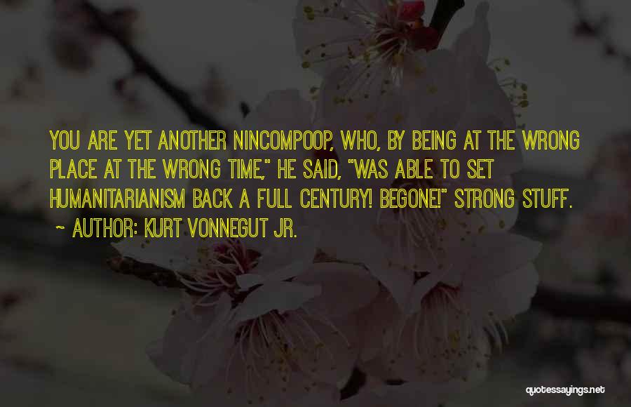 Kurt Vonnegut Jr. Quotes: You Are Yet Another Nincompoop, Who, By Being At The Wrong Place At The Wrong Time, He Said, Was Able