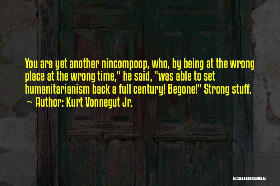 Kurt Vonnegut Jr. Quotes: You Are Yet Another Nincompoop, Who, By Being At The Wrong Place At The Wrong Time, He Said, Was Able