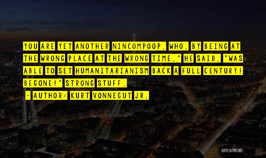 Kurt Vonnegut Jr. Quotes: You Are Yet Another Nincompoop, Who, By Being At The Wrong Place At The Wrong Time, He Said, Was Able