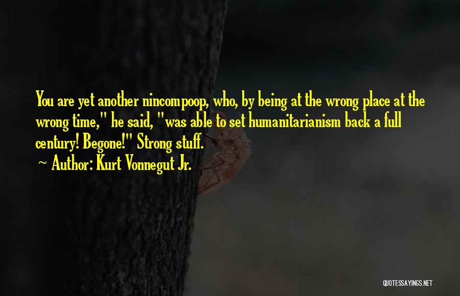 Kurt Vonnegut Jr. Quotes: You Are Yet Another Nincompoop, Who, By Being At The Wrong Place At The Wrong Time, He Said, Was Able