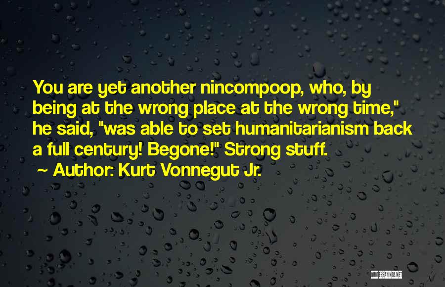 Kurt Vonnegut Jr. Quotes: You Are Yet Another Nincompoop, Who, By Being At The Wrong Place At The Wrong Time, He Said, Was Able