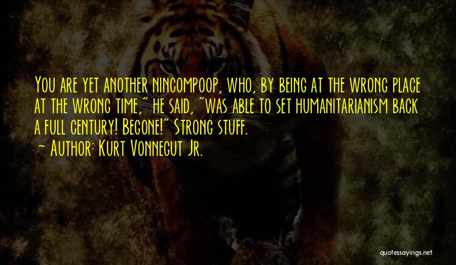 Kurt Vonnegut Jr. Quotes: You Are Yet Another Nincompoop, Who, By Being At The Wrong Place At The Wrong Time, He Said, Was Able