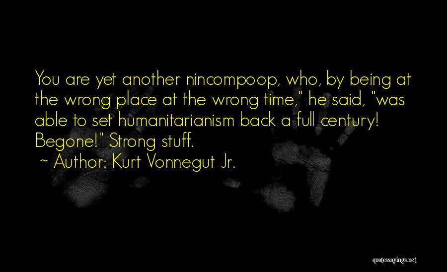 Kurt Vonnegut Jr. Quotes: You Are Yet Another Nincompoop, Who, By Being At The Wrong Place At The Wrong Time, He Said, Was Able