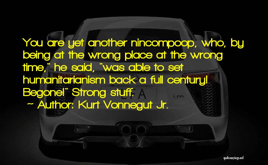Kurt Vonnegut Jr. Quotes: You Are Yet Another Nincompoop, Who, By Being At The Wrong Place At The Wrong Time, He Said, Was Able