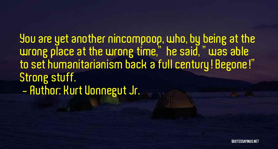 Kurt Vonnegut Jr. Quotes: You Are Yet Another Nincompoop, Who, By Being At The Wrong Place At The Wrong Time, He Said, Was Able