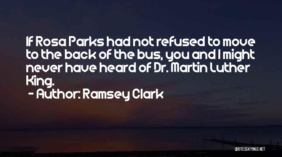 Ramsey Clark Quotes: If Rosa Parks Had Not Refused To Move To The Back Of The Bus, You And I Might Never Have