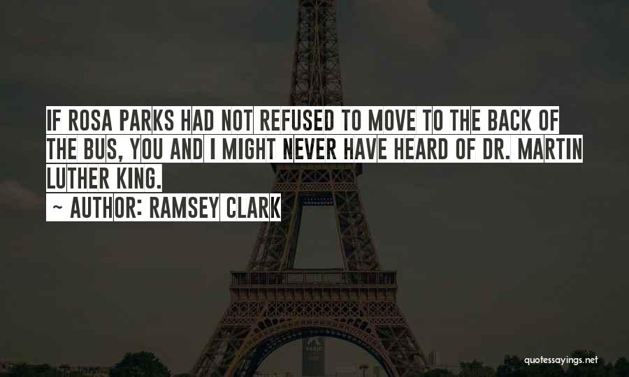 Ramsey Clark Quotes: If Rosa Parks Had Not Refused To Move To The Back Of The Bus, You And I Might Never Have