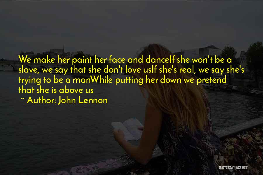 John Lennon Quotes: We Make Her Paint Her Face And Danceif She Won't Be A Slave, We Say That She Don't Love Usif