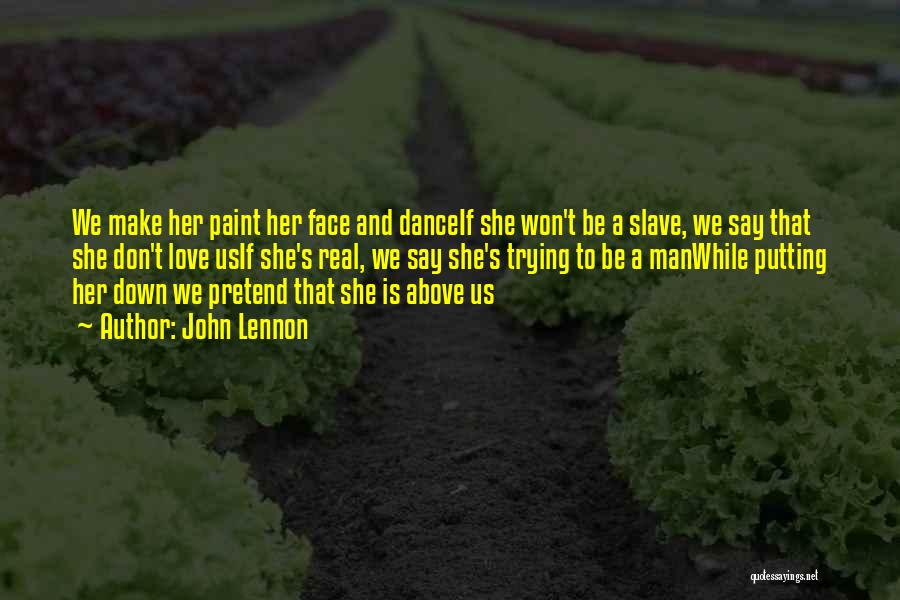 John Lennon Quotes: We Make Her Paint Her Face And Danceif She Won't Be A Slave, We Say That She Don't Love Usif