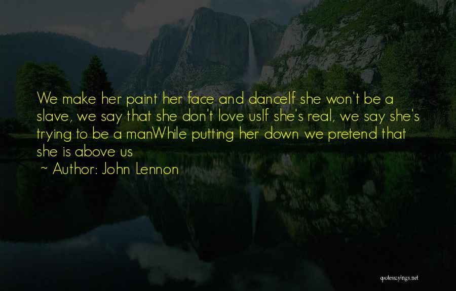 John Lennon Quotes: We Make Her Paint Her Face And Danceif She Won't Be A Slave, We Say That She Don't Love Usif
