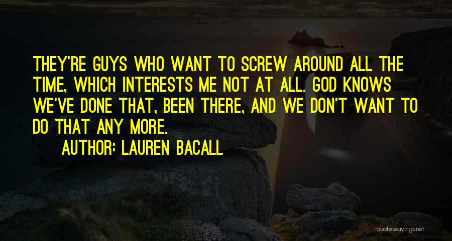 Lauren Bacall Quotes: They're Guys Who Want To Screw Around All The Time, Which Interests Me Not At All. God Knows We've Done