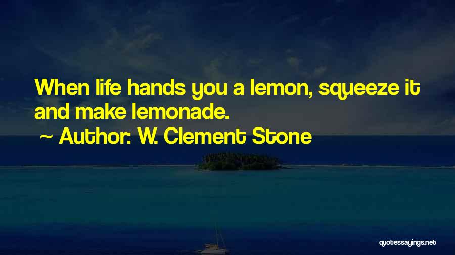 W. Clement Stone Quotes: When Life Hands You A Lemon, Squeeze It And Make Lemonade.