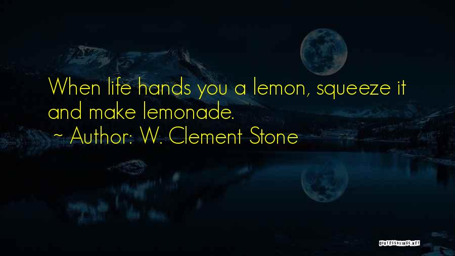 W. Clement Stone Quotes: When Life Hands You A Lemon, Squeeze It And Make Lemonade.