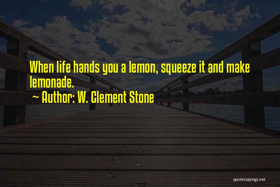 W. Clement Stone Quotes: When Life Hands You A Lemon, Squeeze It And Make Lemonade.