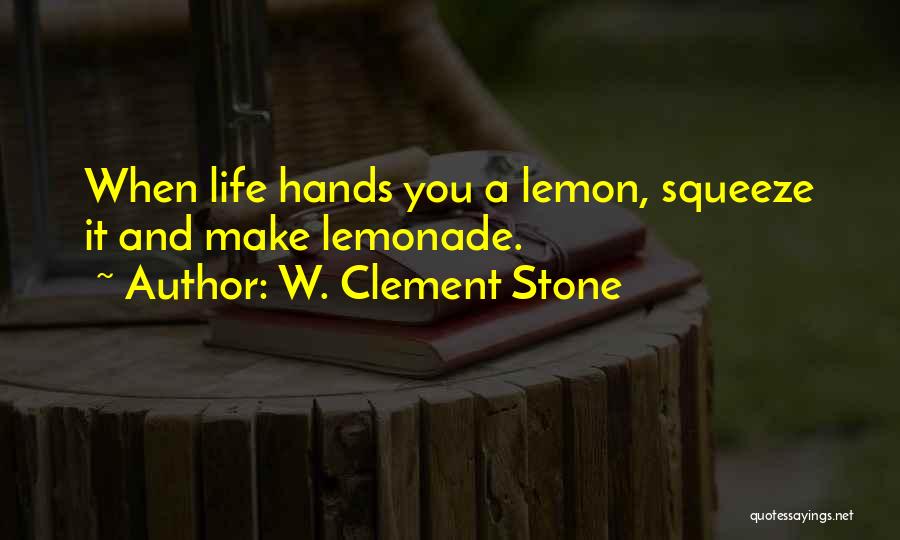 W. Clement Stone Quotes: When Life Hands You A Lemon, Squeeze It And Make Lemonade.