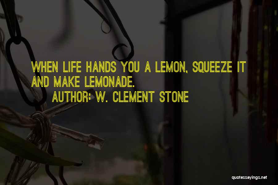 W. Clement Stone Quotes: When Life Hands You A Lemon, Squeeze It And Make Lemonade.