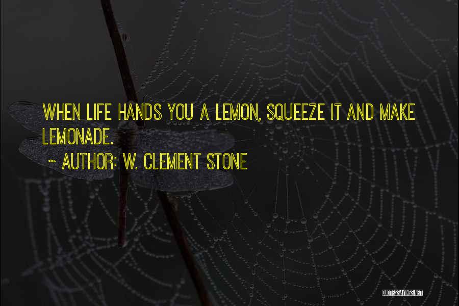 W. Clement Stone Quotes: When Life Hands You A Lemon, Squeeze It And Make Lemonade.