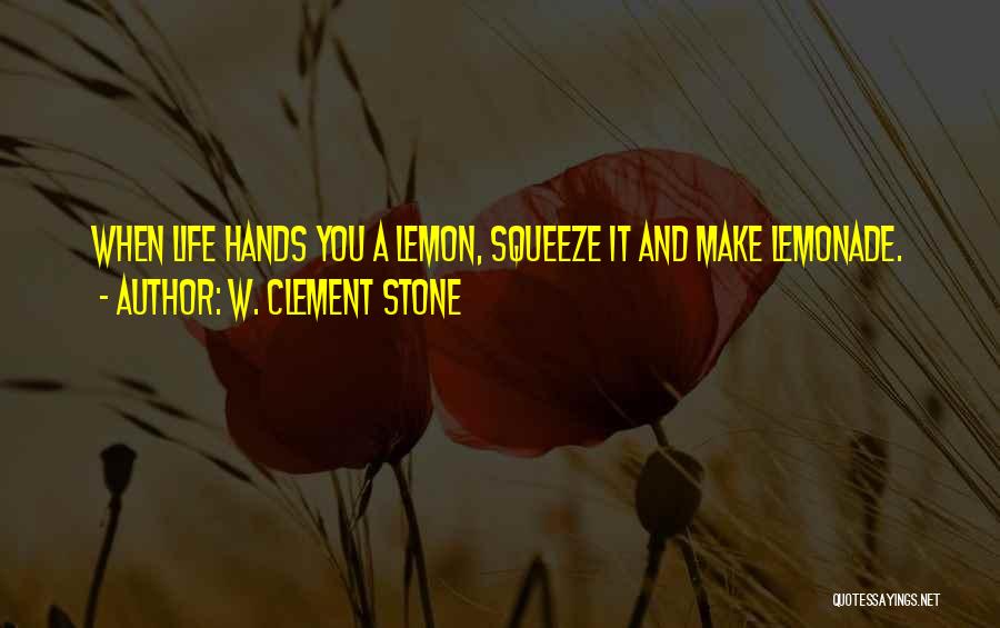 W. Clement Stone Quotes: When Life Hands You A Lemon, Squeeze It And Make Lemonade.