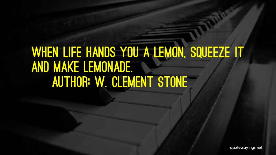 W. Clement Stone Quotes: When Life Hands You A Lemon, Squeeze It And Make Lemonade.