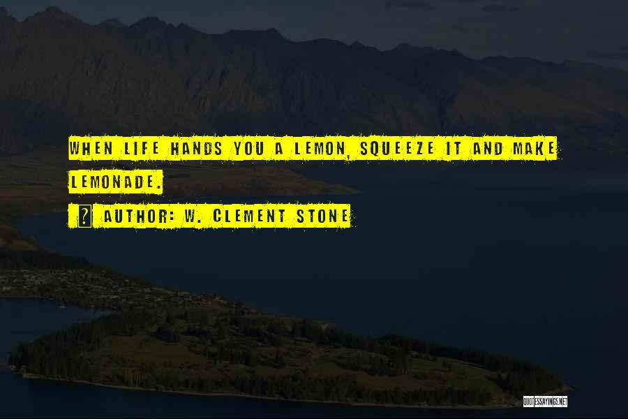 W. Clement Stone Quotes: When Life Hands You A Lemon, Squeeze It And Make Lemonade.