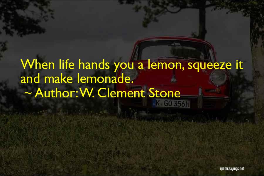 W. Clement Stone Quotes: When Life Hands You A Lemon, Squeeze It And Make Lemonade.