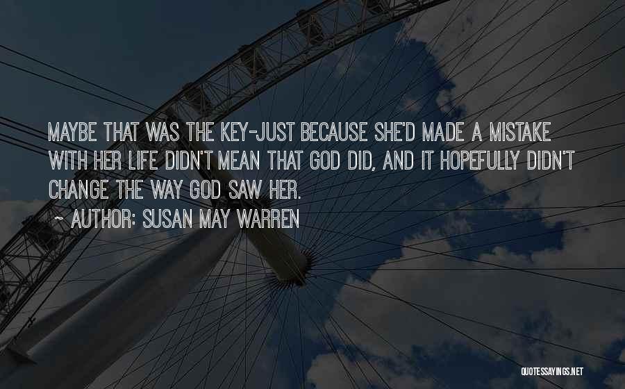 Susan May Warren Quotes: Maybe That Was The Key-just Because She'd Made A Mistake With Her Life Didn't Mean That God Did, And It