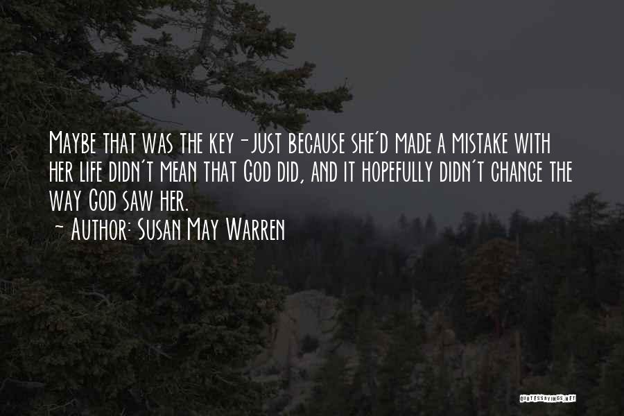 Susan May Warren Quotes: Maybe That Was The Key-just Because She'd Made A Mistake With Her Life Didn't Mean That God Did, And It