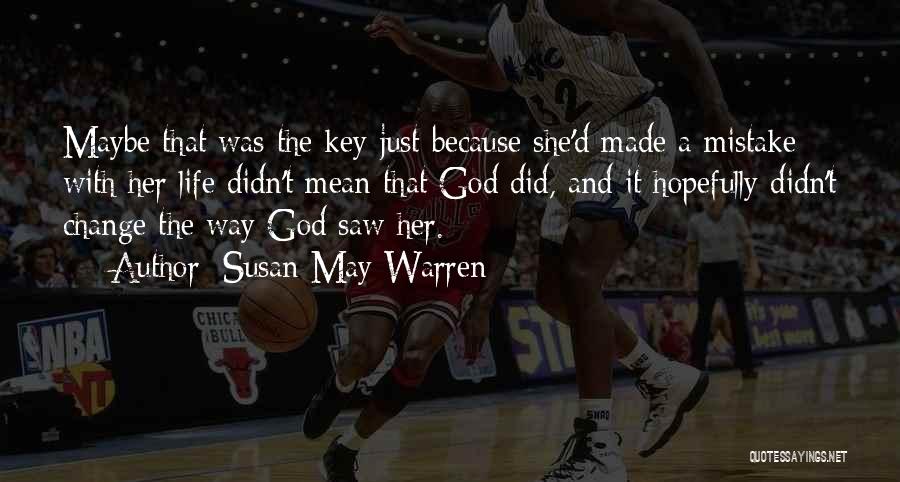 Susan May Warren Quotes: Maybe That Was The Key-just Because She'd Made A Mistake With Her Life Didn't Mean That God Did, And It