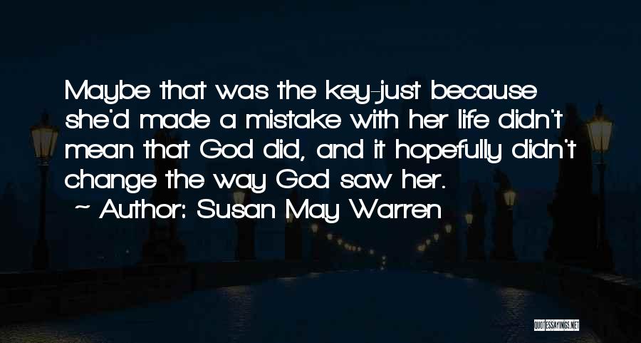 Susan May Warren Quotes: Maybe That Was The Key-just Because She'd Made A Mistake With Her Life Didn't Mean That God Did, And It