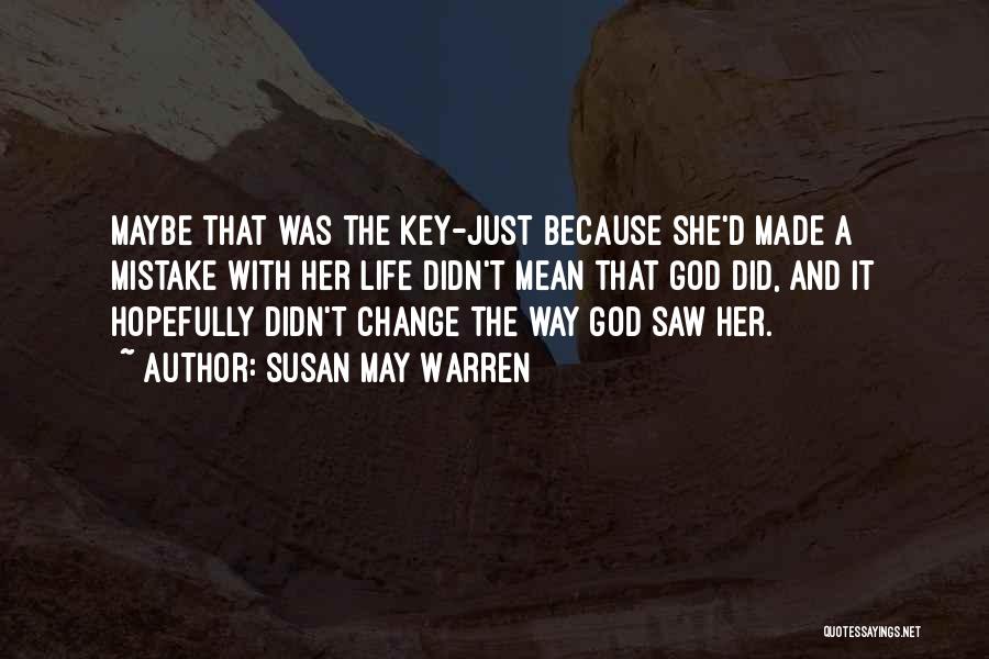 Susan May Warren Quotes: Maybe That Was The Key-just Because She'd Made A Mistake With Her Life Didn't Mean That God Did, And It