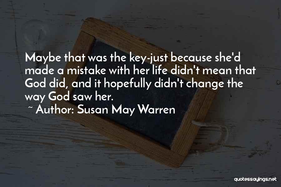 Susan May Warren Quotes: Maybe That Was The Key-just Because She'd Made A Mistake With Her Life Didn't Mean That God Did, And It