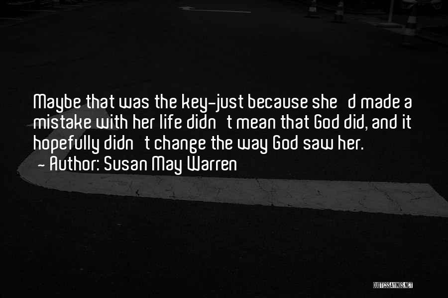 Susan May Warren Quotes: Maybe That Was The Key-just Because She'd Made A Mistake With Her Life Didn't Mean That God Did, And It
