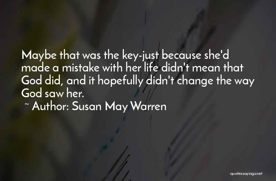 Susan May Warren Quotes: Maybe That Was The Key-just Because She'd Made A Mistake With Her Life Didn't Mean That God Did, And It