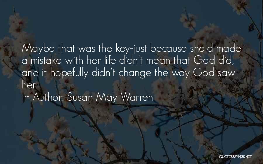 Susan May Warren Quotes: Maybe That Was The Key-just Because She'd Made A Mistake With Her Life Didn't Mean That God Did, And It