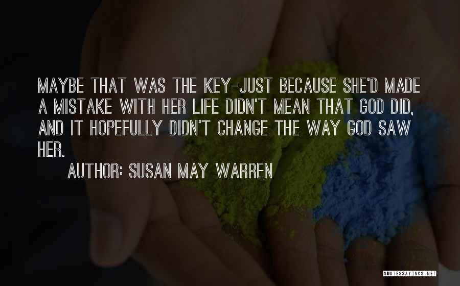 Susan May Warren Quotes: Maybe That Was The Key-just Because She'd Made A Mistake With Her Life Didn't Mean That God Did, And It