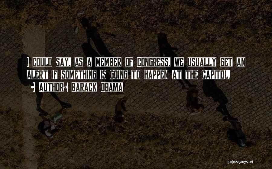 Barack Obama Quotes: I Could Say, As A Member Of Congress, We Usually Get An Alert If Something Is Going To Happen At