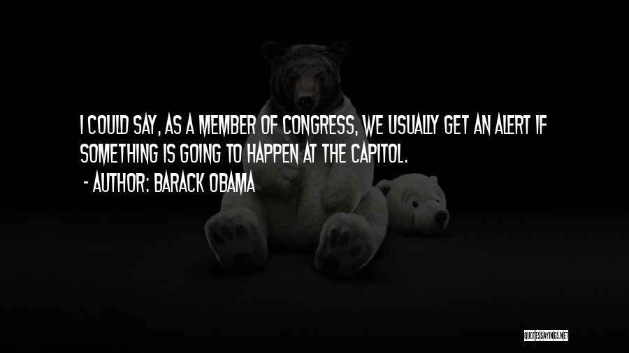 Barack Obama Quotes: I Could Say, As A Member Of Congress, We Usually Get An Alert If Something Is Going To Happen At