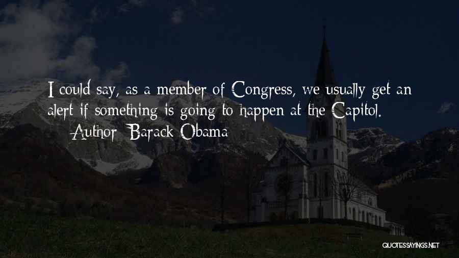 Barack Obama Quotes: I Could Say, As A Member Of Congress, We Usually Get An Alert If Something Is Going To Happen At