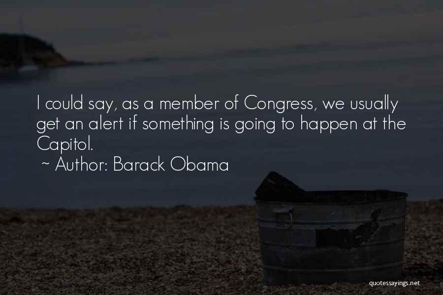 Barack Obama Quotes: I Could Say, As A Member Of Congress, We Usually Get An Alert If Something Is Going To Happen At