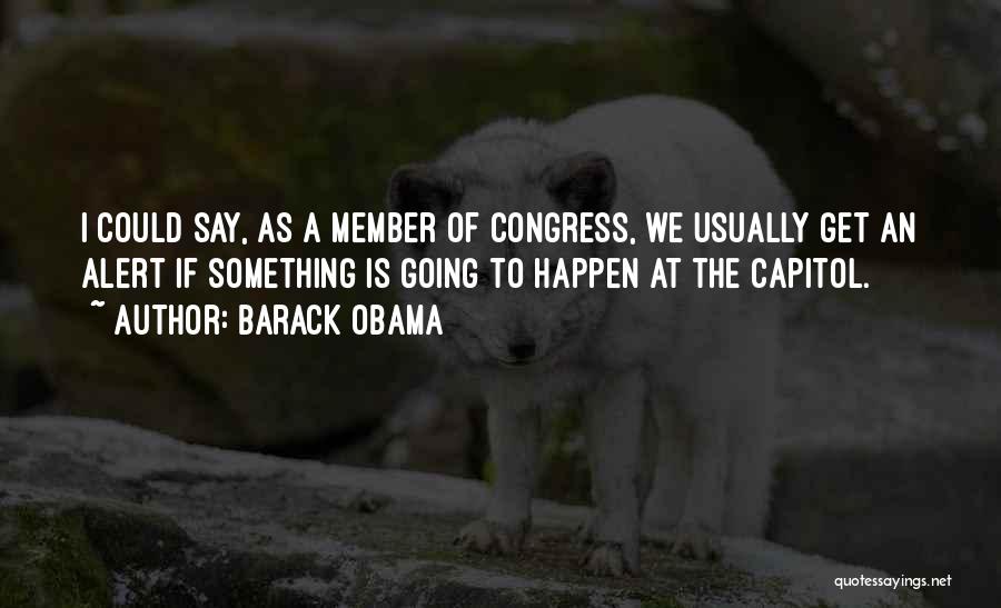 Barack Obama Quotes: I Could Say, As A Member Of Congress, We Usually Get An Alert If Something Is Going To Happen At