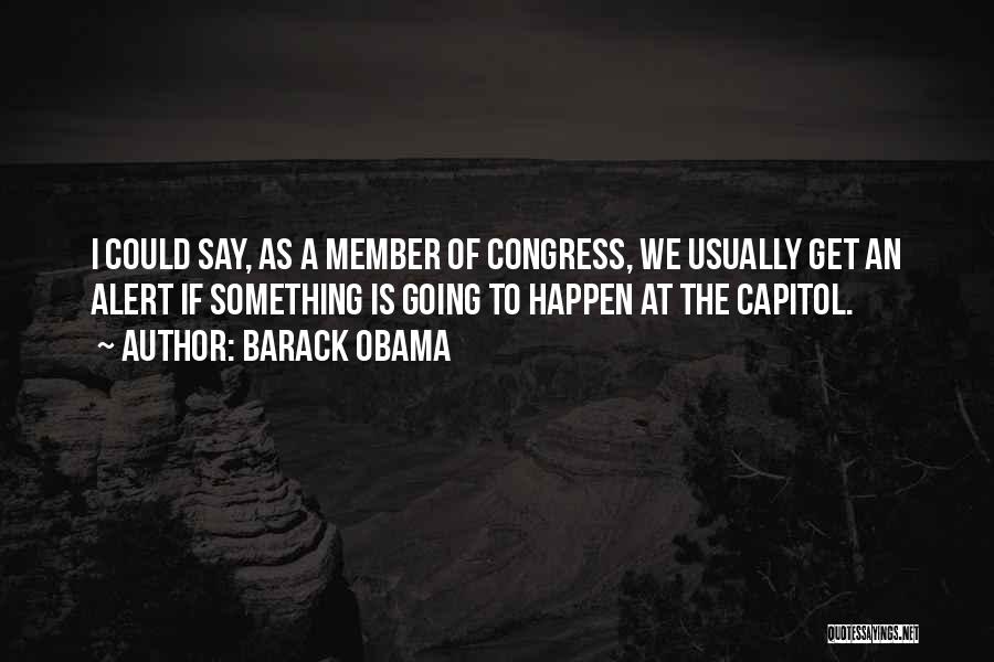 Barack Obama Quotes: I Could Say, As A Member Of Congress, We Usually Get An Alert If Something Is Going To Happen At