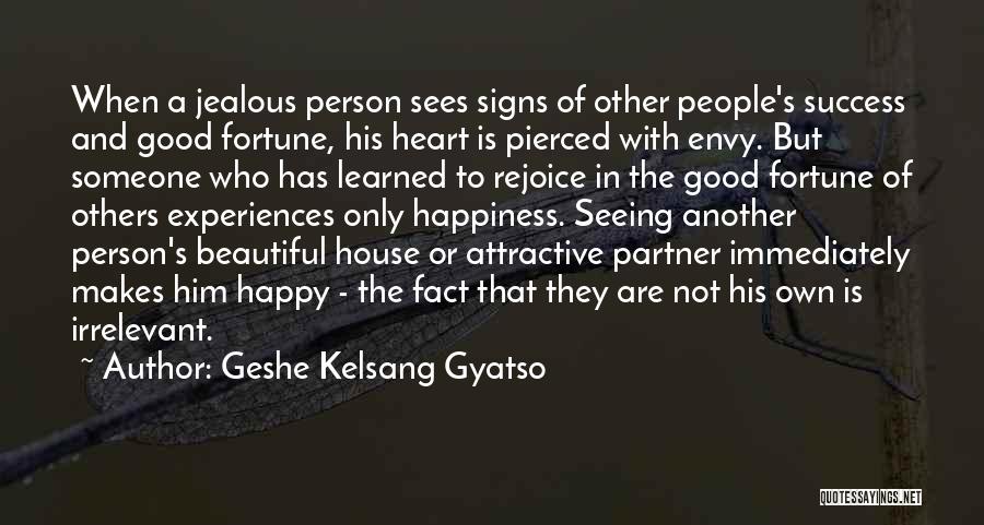 Geshe Kelsang Gyatso Quotes: When A Jealous Person Sees Signs Of Other People's Success And Good Fortune, His Heart Is Pierced With Envy. But