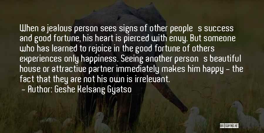 Geshe Kelsang Gyatso Quotes: When A Jealous Person Sees Signs Of Other People's Success And Good Fortune, His Heart Is Pierced With Envy. But