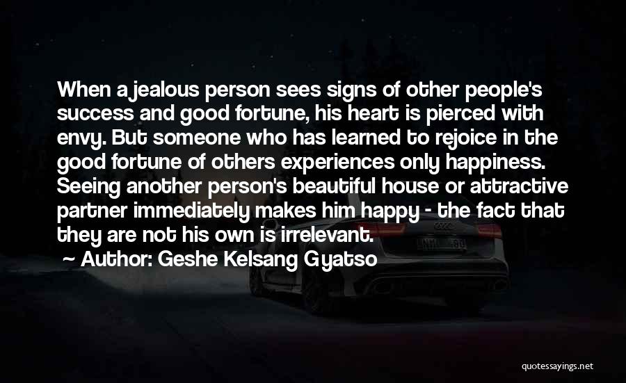 Geshe Kelsang Gyatso Quotes: When A Jealous Person Sees Signs Of Other People's Success And Good Fortune, His Heart Is Pierced With Envy. But